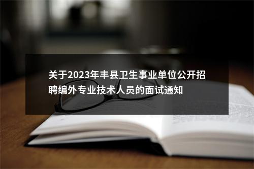 关于2023年丰县卫生事业单位公开招聘编外专业技术人员的面试通知                进入阅读模式 图片