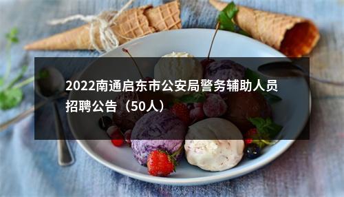 2022南通启东市公安局警务辅助人员招聘公告（50人）                进入阅读模式 图片