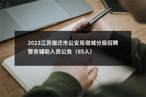 2023江苏宿迁市公安局宿城分局招聘警务辅助人员公告（85人）                进入阅读模式 图片