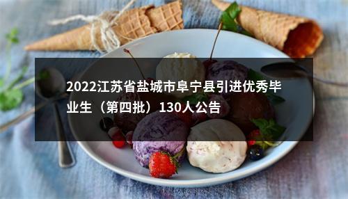 2022江苏省盐城市阜宁县引进优秀毕业生（第四批）130人公告                进入阅读模式 图片