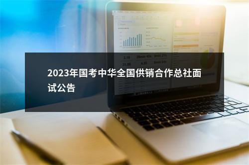 2023年国考中华全国供销合作总社面试公告                进入阅读模式 图片
