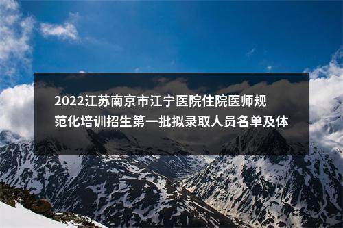 2022江苏南京市江宁医院住院医师规范化培训招生第一批拟录取人员名单及体检安排公示                进入阅读模式 图片