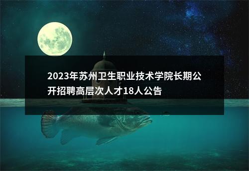 2023年苏州卫生职业技术学院长期公开招聘高层次人才18人公告                进入阅读模式 图片
