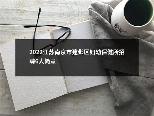 2022江苏南京市建邺区妇幼保健所招聘6人简章                进入阅读模式 图片
