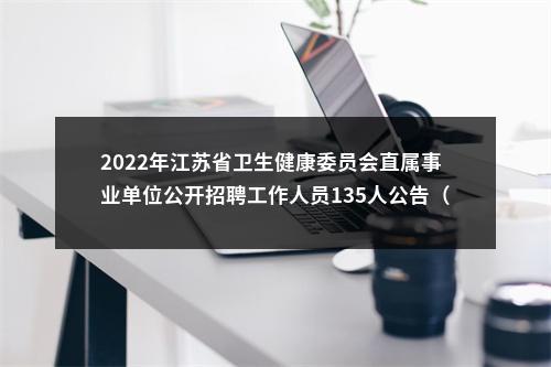 2022年江苏省卫生健康委员会直属事业单位公开招聘工作人员135人公告（第二批）                进入阅读模式 图片