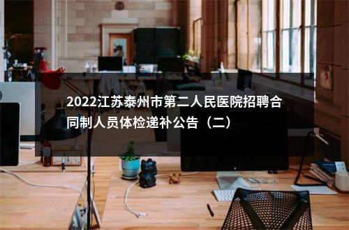 2022江苏泰州市第二人民医院招聘合同制人员体检递补公告（二）                进入阅读模式 图片
