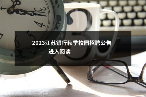 2023江苏银行秋季校园招聘公告                进入阅读模式 图片
