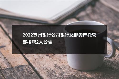 2022苏州银行公司银行总部资产托管部招聘2人公告                进入阅读模式 图片