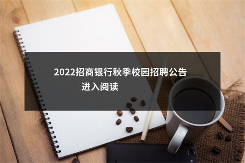 2022招商银行秋季校园招聘公告                进入阅读模式 图片