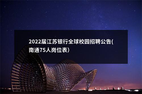 2022届江苏银行全球校园招聘公告(南通75人岗位表）                进入阅读模式 图片