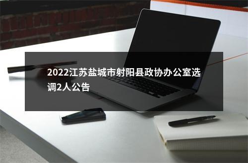 2022江苏盐城市射阳县政协办公室选调2人公告                进入阅读模式 图片