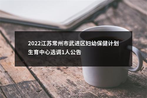 2022江苏常州市武进区妇幼保健计划生育中心选调1人公告                进入阅读模式 图片